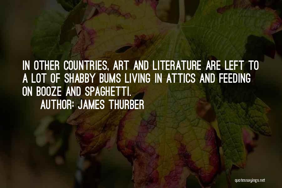 James Thurber Quotes: In Other Countries, Art And Literature Are Left To A Lot Of Shabby Bums Living In Attics And Feeding On