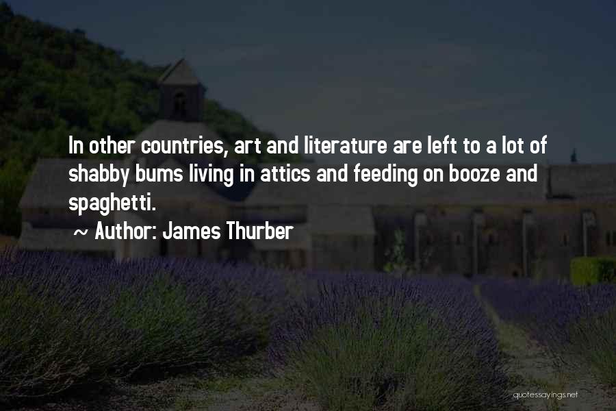 James Thurber Quotes: In Other Countries, Art And Literature Are Left To A Lot Of Shabby Bums Living In Attics And Feeding On