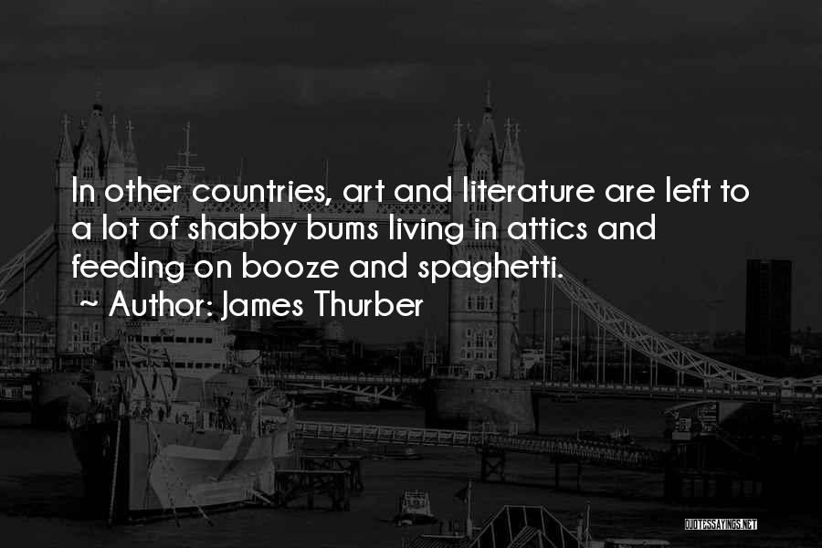 James Thurber Quotes: In Other Countries, Art And Literature Are Left To A Lot Of Shabby Bums Living In Attics And Feeding On