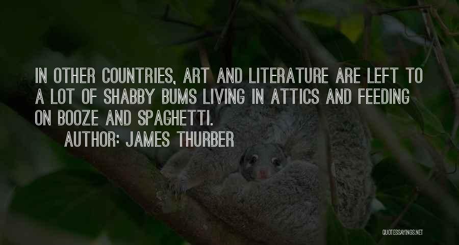 James Thurber Quotes: In Other Countries, Art And Literature Are Left To A Lot Of Shabby Bums Living In Attics And Feeding On