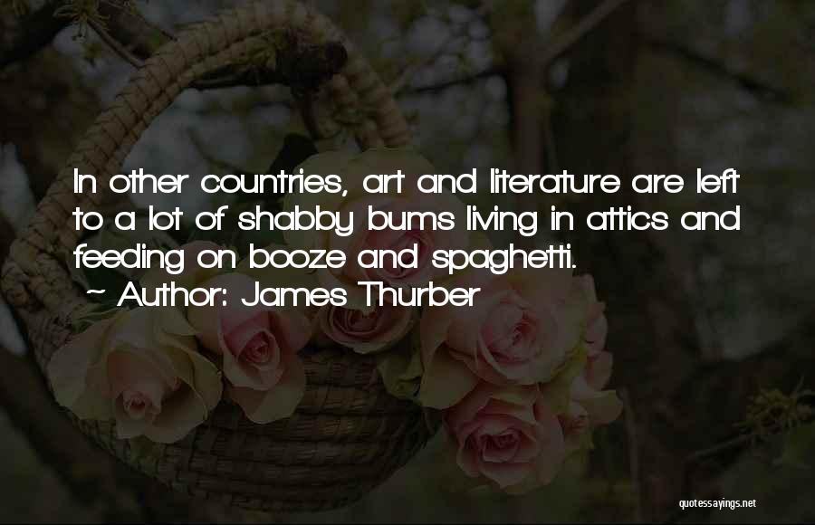 James Thurber Quotes: In Other Countries, Art And Literature Are Left To A Lot Of Shabby Bums Living In Attics And Feeding On