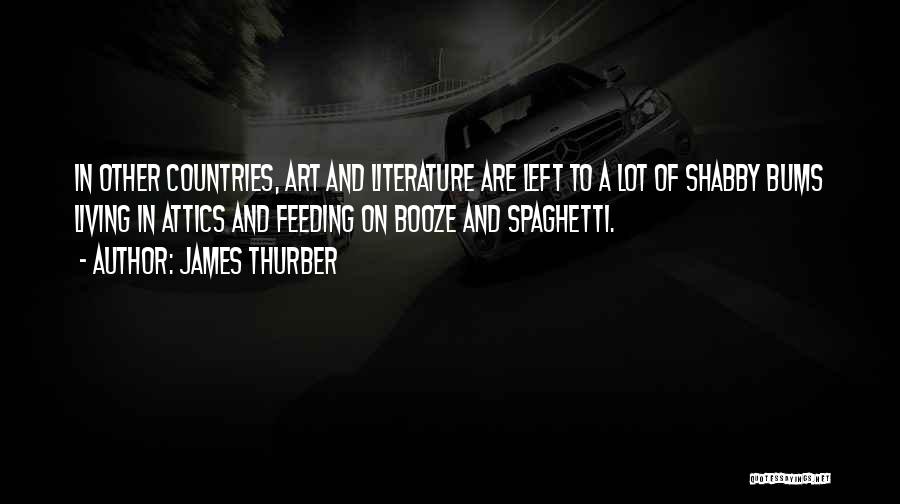 James Thurber Quotes: In Other Countries, Art And Literature Are Left To A Lot Of Shabby Bums Living In Attics And Feeding On