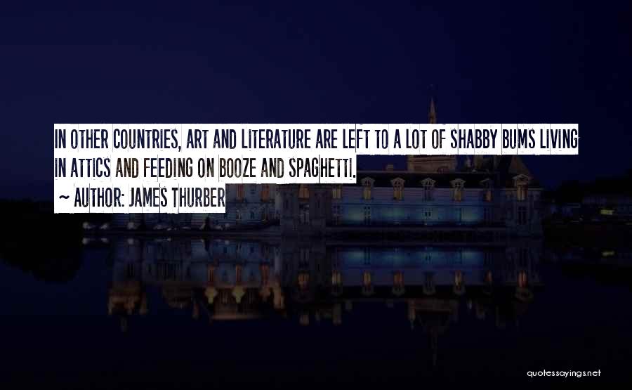 James Thurber Quotes: In Other Countries, Art And Literature Are Left To A Lot Of Shabby Bums Living In Attics And Feeding On