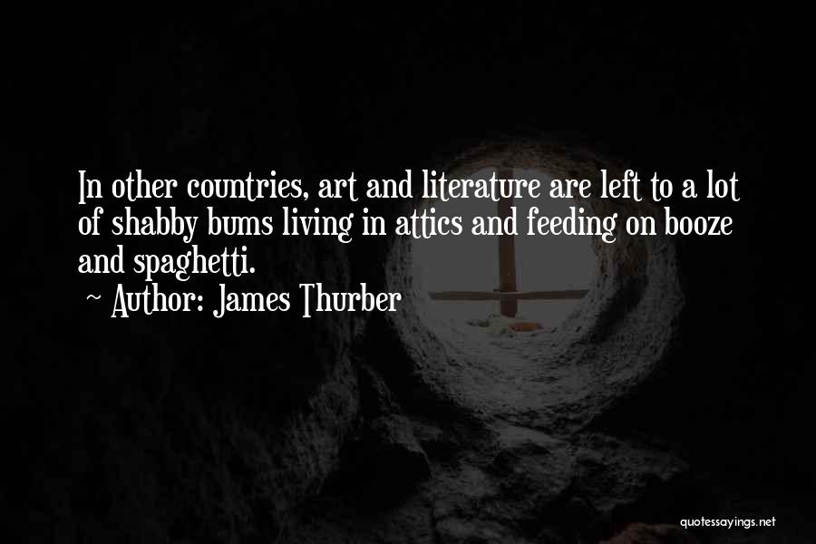 James Thurber Quotes: In Other Countries, Art And Literature Are Left To A Lot Of Shabby Bums Living In Attics And Feeding On