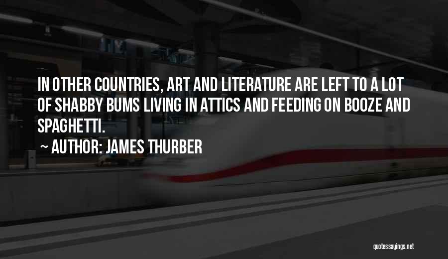 James Thurber Quotes: In Other Countries, Art And Literature Are Left To A Lot Of Shabby Bums Living In Attics And Feeding On