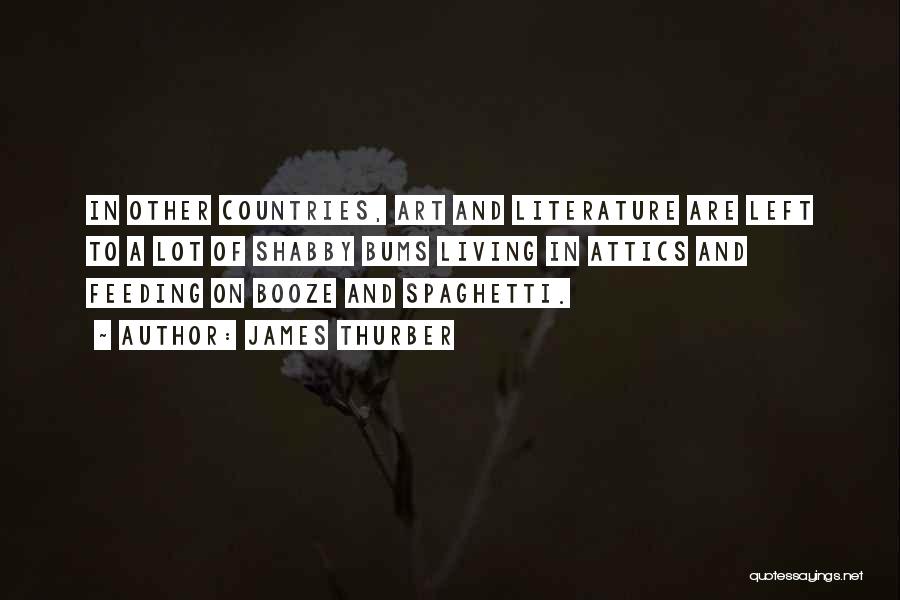 James Thurber Quotes: In Other Countries, Art And Literature Are Left To A Lot Of Shabby Bums Living In Attics And Feeding On