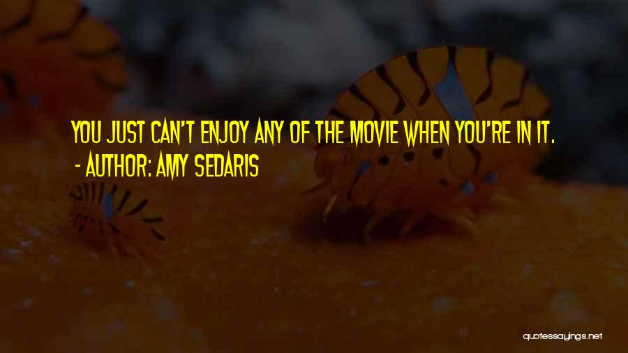 Amy Sedaris Quotes: You Just Can't Enjoy Any Of The Movie When You're In It.