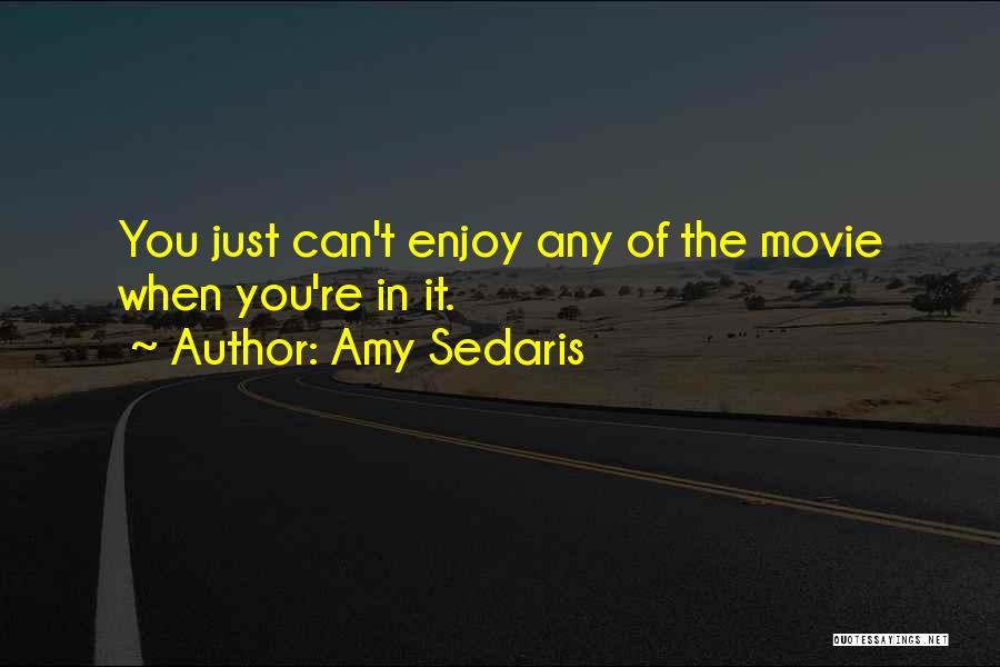 Amy Sedaris Quotes: You Just Can't Enjoy Any Of The Movie When You're In It.