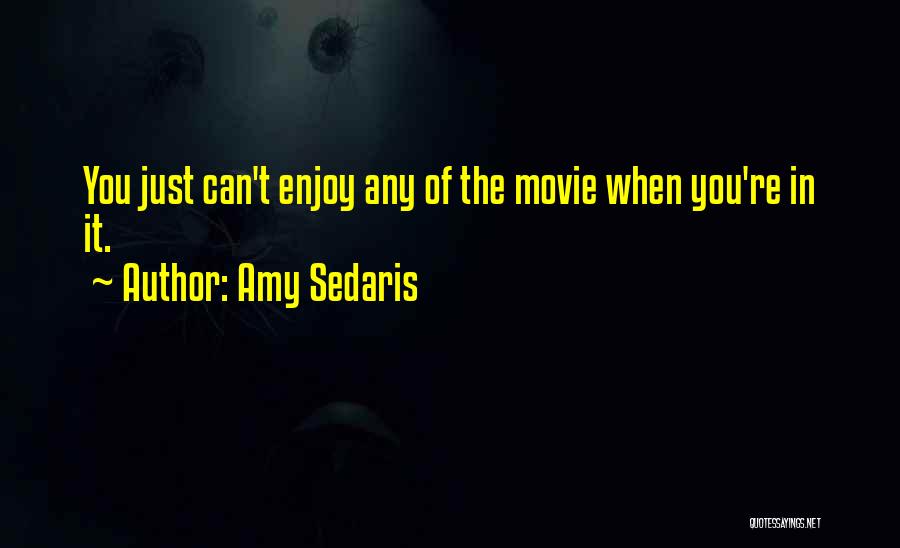 Amy Sedaris Quotes: You Just Can't Enjoy Any Of The Movie When You're In It.