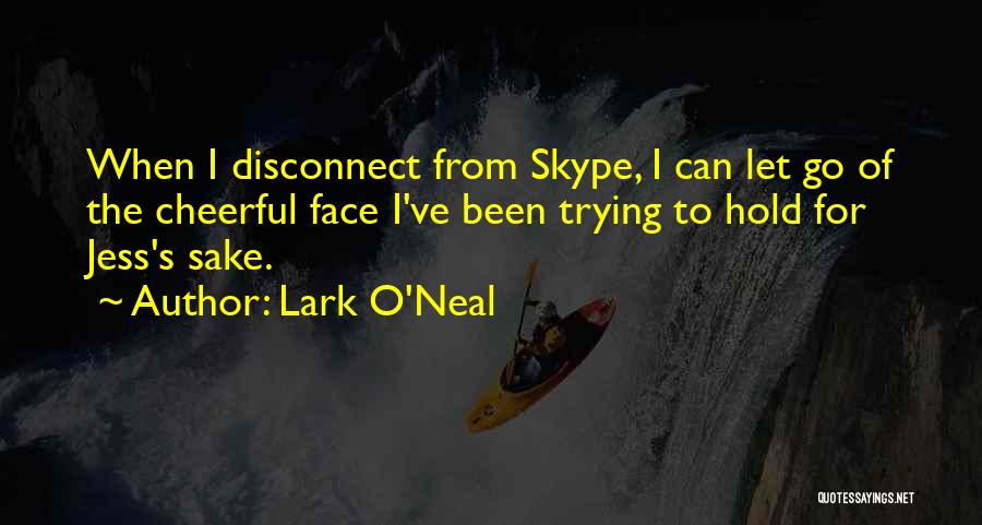 Lark O'Neal Quotes: When I Disconnect From Skype, I Can Let Go Of The Cheerful Face I've Been Trying To Hold For Jess's