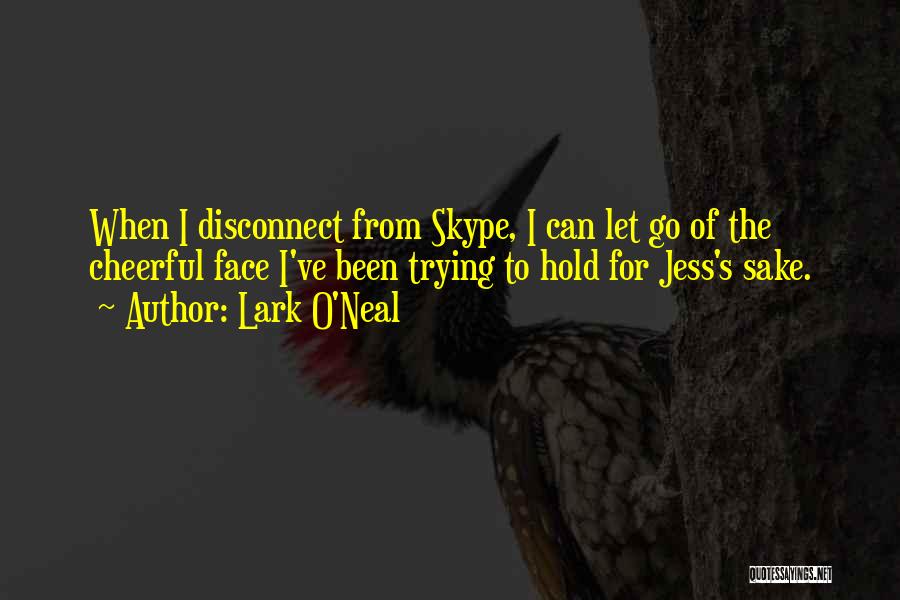 Lark O'Neal Quotes: When I Disconnect From Skype, I Can Let Go Of The Cheerful Face I've Been Trying To Hold For Jess's