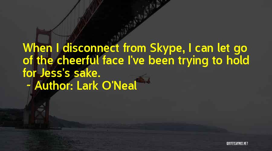 Lark O'Neal Quotes: When I Disconnect From Skype, I Can Let Go Of The Cheerful Face I've Been Trying To Hold For Jess's