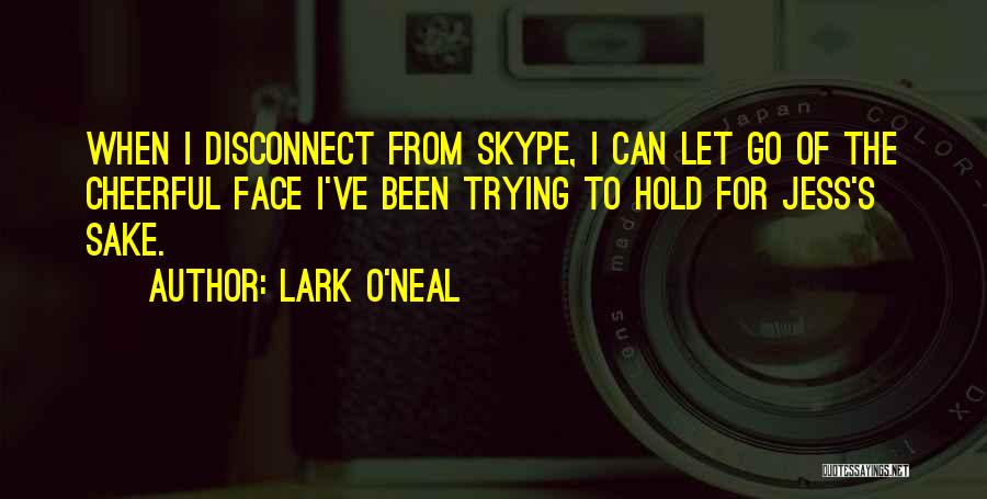 Lark O'Neal Quotes: When I Disconnect From Skype, I Can Let Go Of The Cheerful Face I've Been Trying To Hold For Jess's
