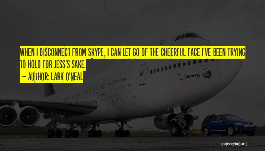 Lark O'Neal Quotes: When I Disconnect From Skype, I Can Let Go Of The Cheerful Face I've Been Trying To Hold For Jess's