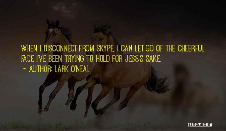 Lark O'Neal Quotes: When I Disconnect From Skype, I Can Let Go Of The Cheerful Face I've Been Trying To Hold For Jess's