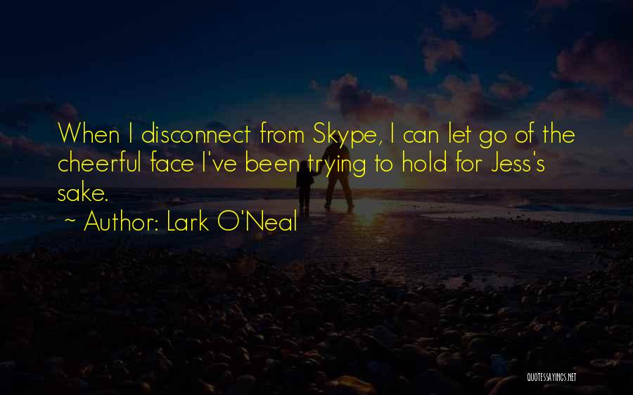 Lark O'Neal Quotes: When I Disconnect From Skype, I Can Let Go Of The Cheerful Face I've Been Trying To Hold For Jess's