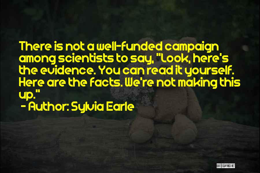 Sylvia Earle Quotes: There Is Not A Well-funded Campaign Among Scientists To Say, Look, Here's The Evidence. You Can Read It Yourself. Here