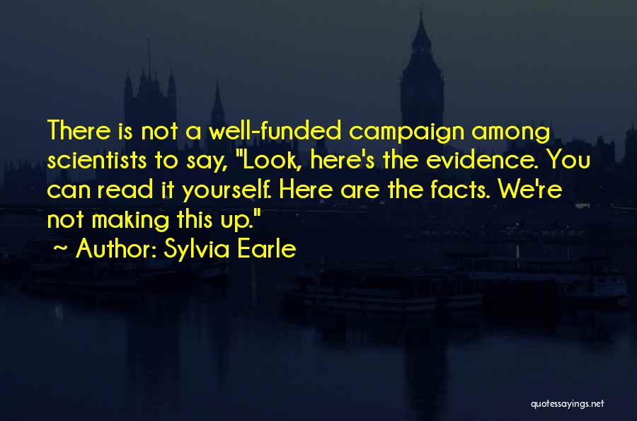 Sylvia Earle Quotes: There Is Not A Well-funded Campaign Among Scientists To Say, Look, Here's The Evidence. You Can Read It Yourself. Here