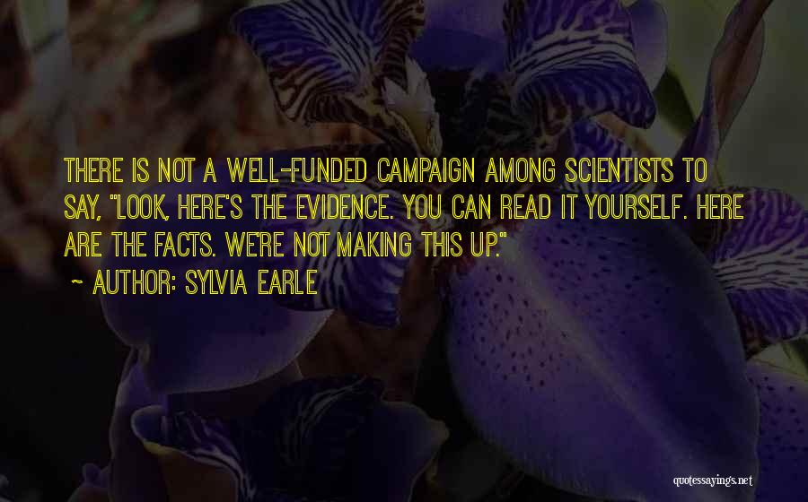 Sylvia Earle Quotes: There Is Not A Well-funded Campaign Among Scientists To Say, Look, Here's The Evidence. You Can Read It Yourself. Here