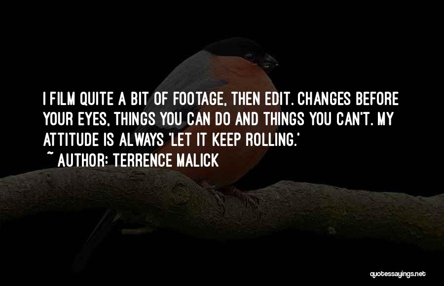 Terrence Malick Quotes: I Film Quite A Bit Of Footage, Then Edit. Changes Before Your Eyes, Things You Can Do And Things You