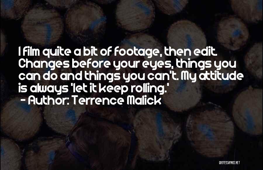 Terrence Malick Quotes: I Film Quite A Bit Of Footage, Then Edit. Changes Before Your Eyes, Things You Can Do And Things You