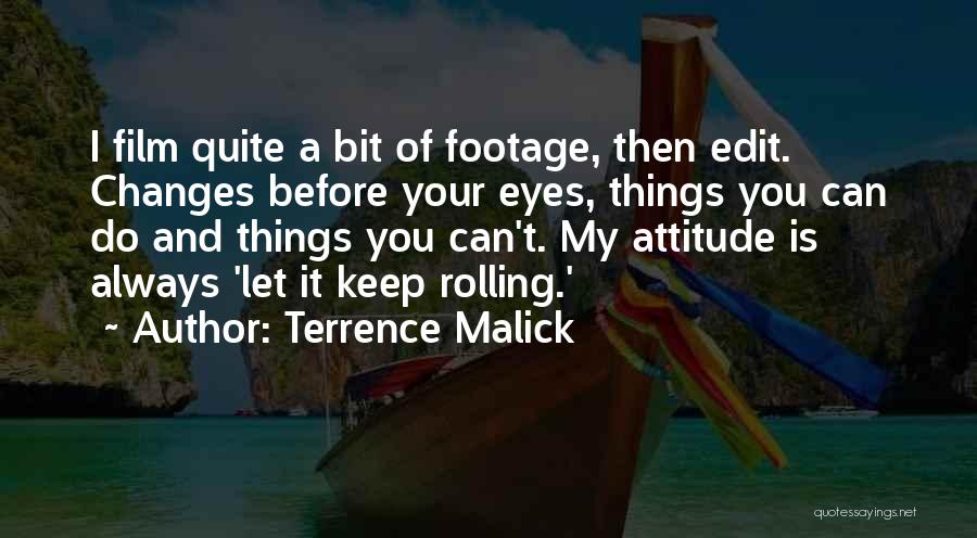 Terrence Malick Quotes: I Film Quite A Bit Of Footage, Then Edit. Changes Before Your Eyes, Things You Can Do And Things You