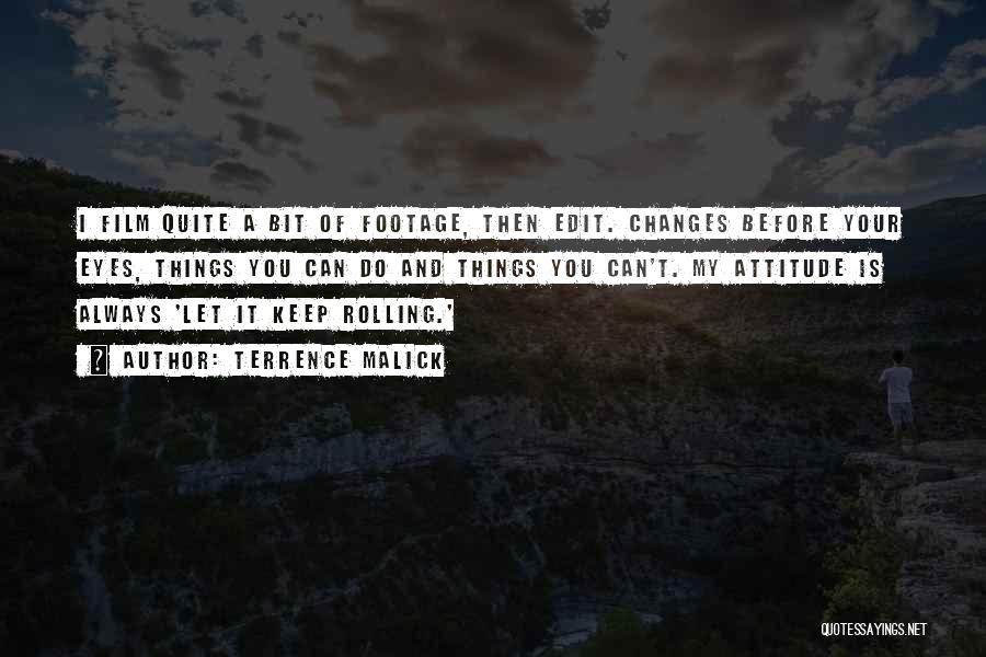 Terrence Malick Quotes: I Film Quite A Bit Of Footage, Then Edit. Changes Before Your Eyes, Things You Can Do And Things You