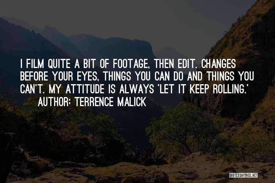 Terrence Malick Quotes: I Film Quite A Bit Of Footage, Then Edit. Changes Before Your Eyes, Things You Can Do And Things You