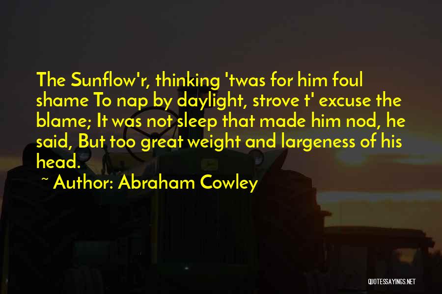 Abraham Cowley Quotes: The Sunflow'r, Thinking 'twas For Him Foul Shame To Nap By Daylight, Strove T' Excuse The Blame; It Was Not