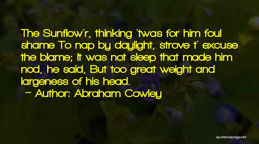 Abraham Cowley Quotes: The Sunflow'r, Thinking 'twas For Him Foul Shame To Nap By Daylight, Strove T' Excuse The Blame; It Was Not