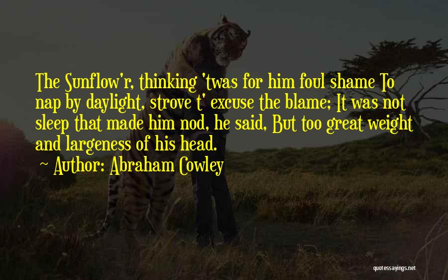 Abraham Cowley Quotes: The Sunflow'r, Thinking 'twas For Him Foul Shame To Nap By Daylight, Strove T' Excuse The Blame; It Was Not