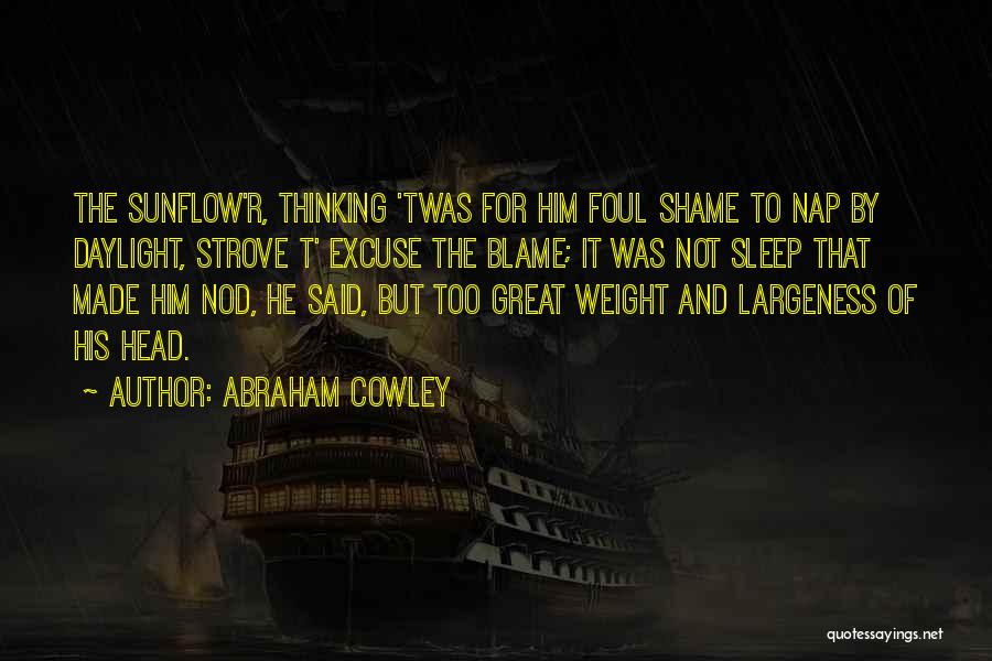 Abraham Cowley Quotes: The Sunflow'r, Thinking 'twas For Him Foul Shame To Nap By Daylight, Strove T' Excuse The Blame; It Was Not