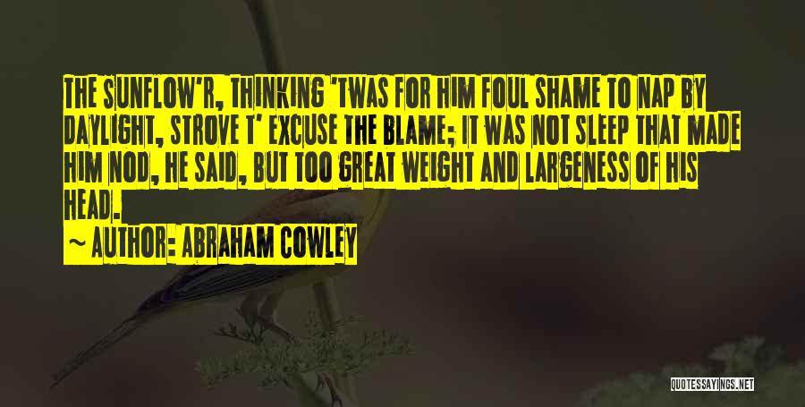 Abraham Cowley Quotes: The Sunflow'r, Thinking 'twas For Him Foul Shame To Nap By Daylight, Strove T' Excuse The Blame; It Was Not