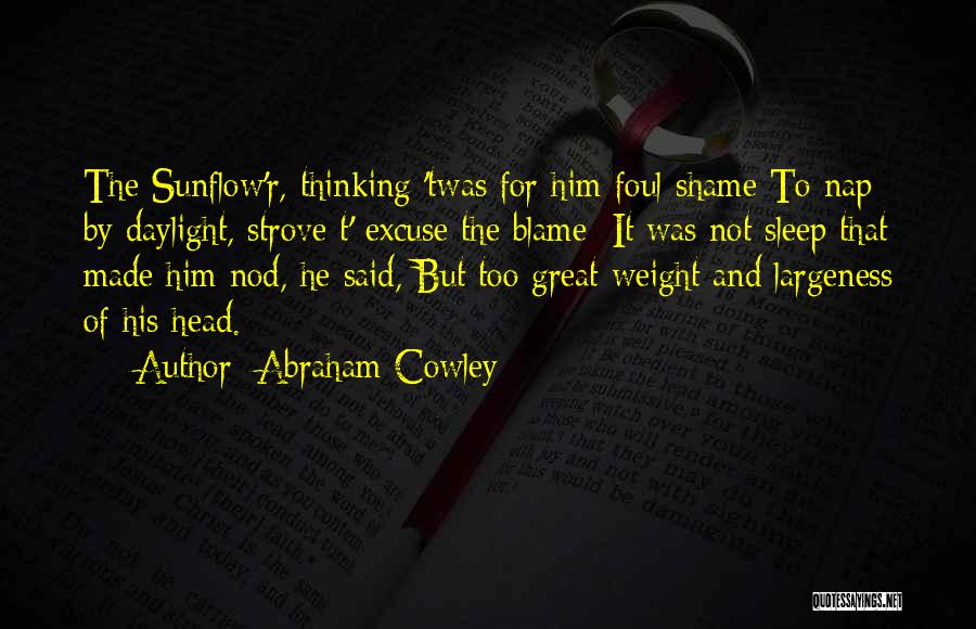 Abraham Cowley Quotes: The Sunflow'r, Thinking 'twas For Him Foul Shame To Nap By Daylight, Strove T' Excuse The Blame; It Was Not