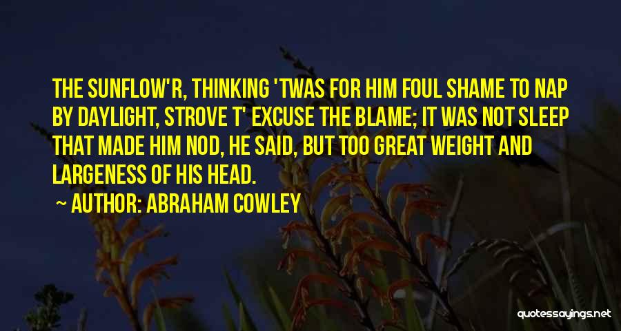 Abraham Cowley Quotes: The Sunflow'r, Thinking 'twas For Him Foul Shame To Nap By Daylight, Strove T' Excuse The Blame; It Was Not