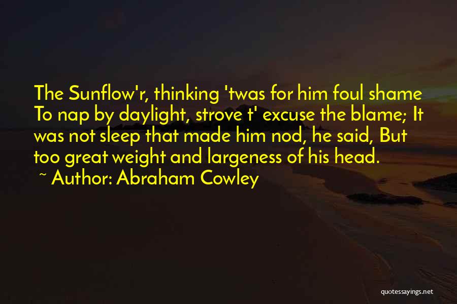 Abraham Cowley Quotes: The Sunflow'r, Thinking 'twas For Him Foul Shame To Nap By Daylight, Strove T' Excuse The Blame; It Was Not