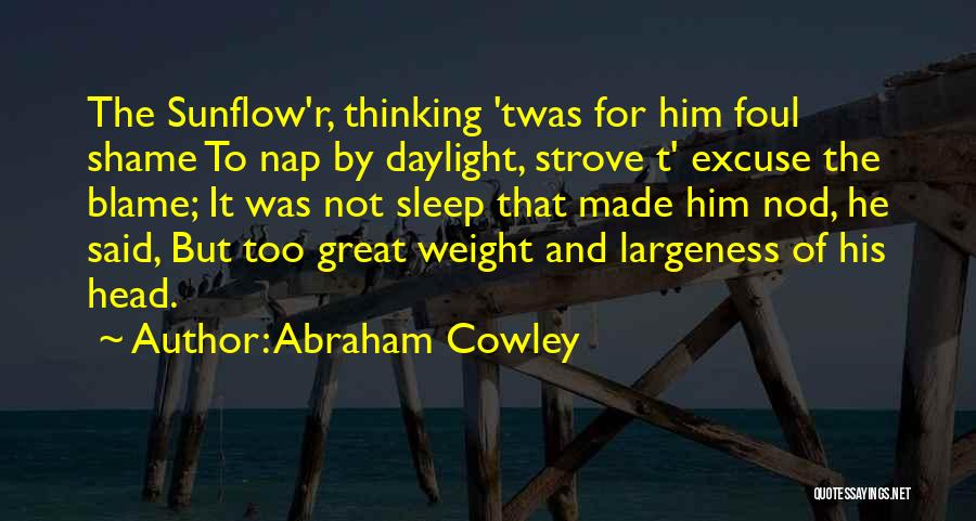 Abraham Cowley Quotes: The Sunflow'r, Thinking 'twas For Him Foul Shame To Nap By Daylight, Strove T' Excuse The Blame; It Was Not