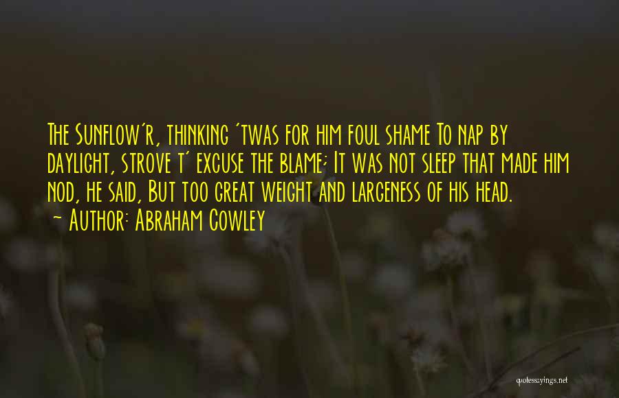 Abraham Cowley Quotes: The Sunflow'r, Thinking 'twas For Him Foul Shame To Nap By Daylight, Strove T' Excuse The Blame; It Was Not