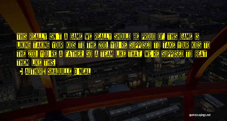 Shaquille O'Neal Quotes: This Really Isn't A Game We Really Should Be Proud Of. This Game Is Liking Taking Your Kids To The