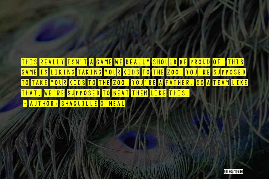 Shaquille O'Neal Quotes: This Really Isn't A Game We Really Should Be Proud Of. This Game Is Liking Taking Your Kids To The