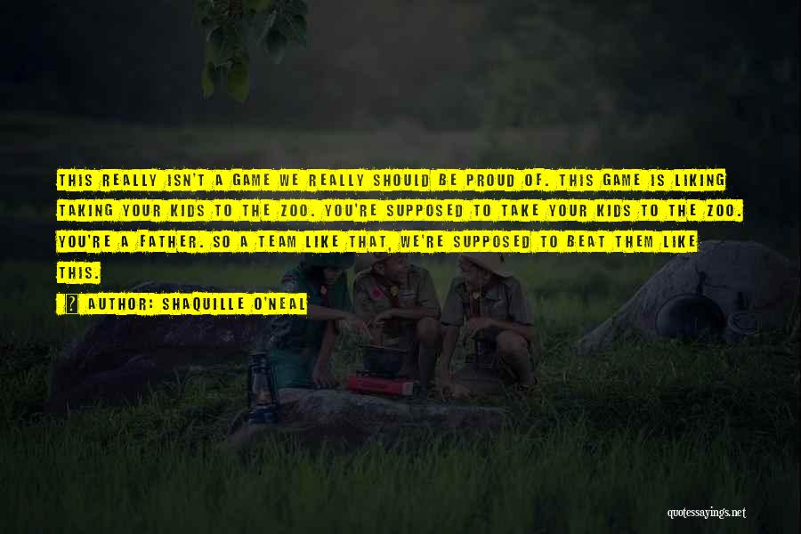 Shaquille O'Neal Quotes: This Really Isn't A Game We Really Should Be Proud Of. This Game Is Liking Taking Your Kids To The