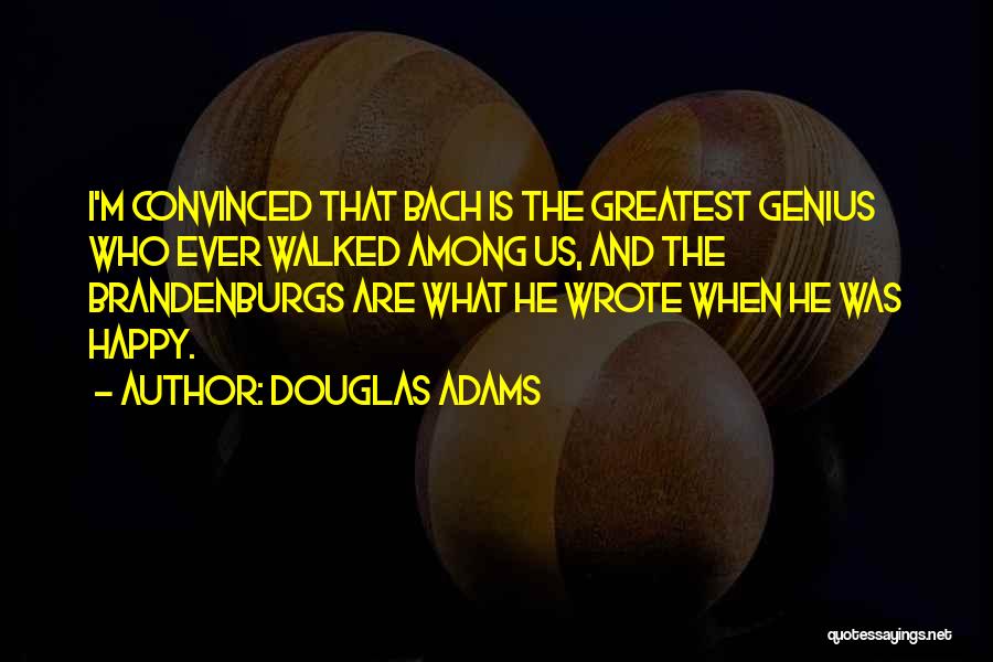Douglas Adams Quotes: I'm Convinced That Bach Is The Greatest Genius Who Ever Walked Among Us, And The Brandenburgs Are What He Wrote