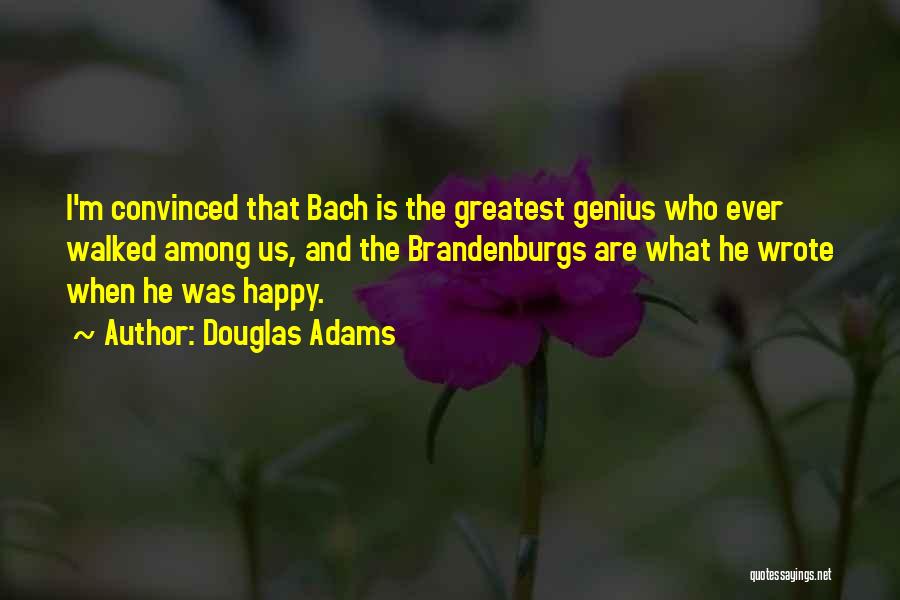 Douglas Adams Quotes: I'm Convinced That Bach Is The Greatest Genius Who Ever Walked Among Us, And The Brandenburgs Are What He Wrote