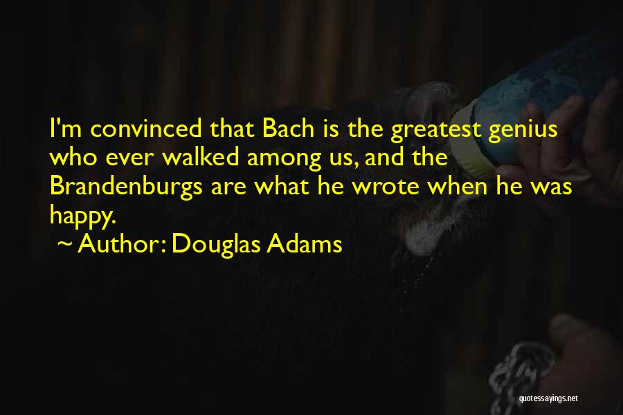Douglas Adams Quotes: I'm Convinced That Bach Is The Greatest Genius Who Ever Walked Among Us, And The Brandenburgs Are What He Wrote