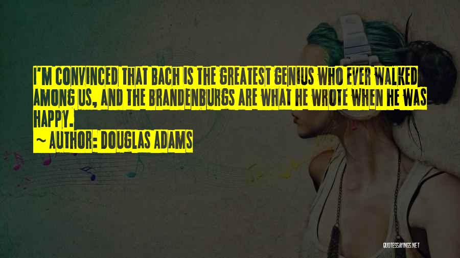 Douglas Adams Quotes: I'm Convinced That Bach Is The Greatest Genius Who Ever Walked Among Us, And The Brandenburgs Are What He Wrote