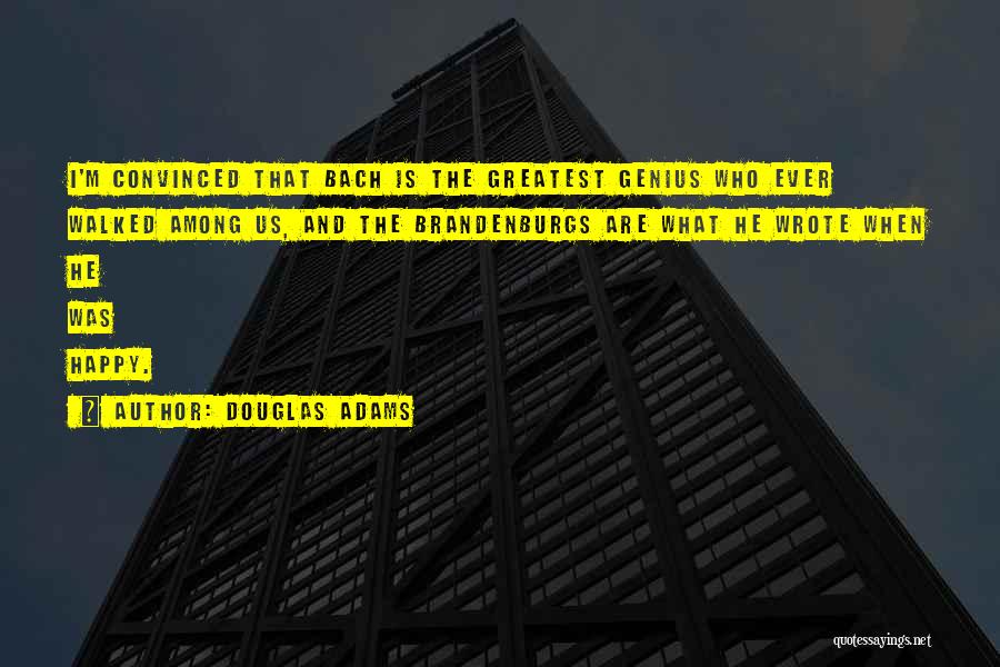 Douglas Adams Quotes: I'm Convinced That Bach Is The Greatest Genius Who Ever Walked Among Us, And The Brandenburgs Are What He Wrote