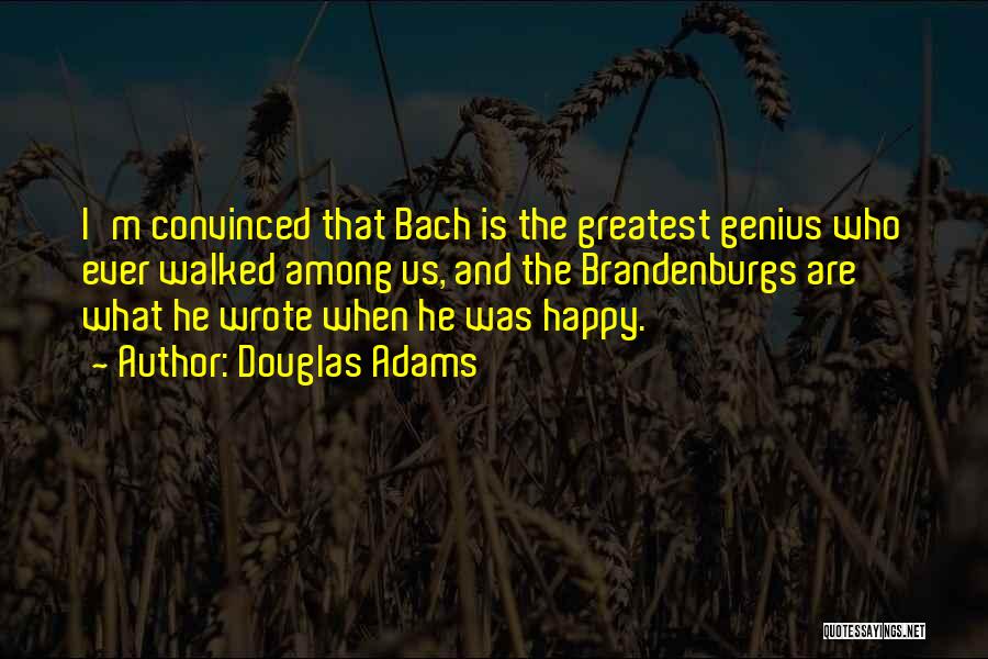 Douglas Adams Quotes: I'm Convinced That Bach Is The Greatest Genius Who Ever Walked Among Us, And The Brandenburgs Are What He Wrote