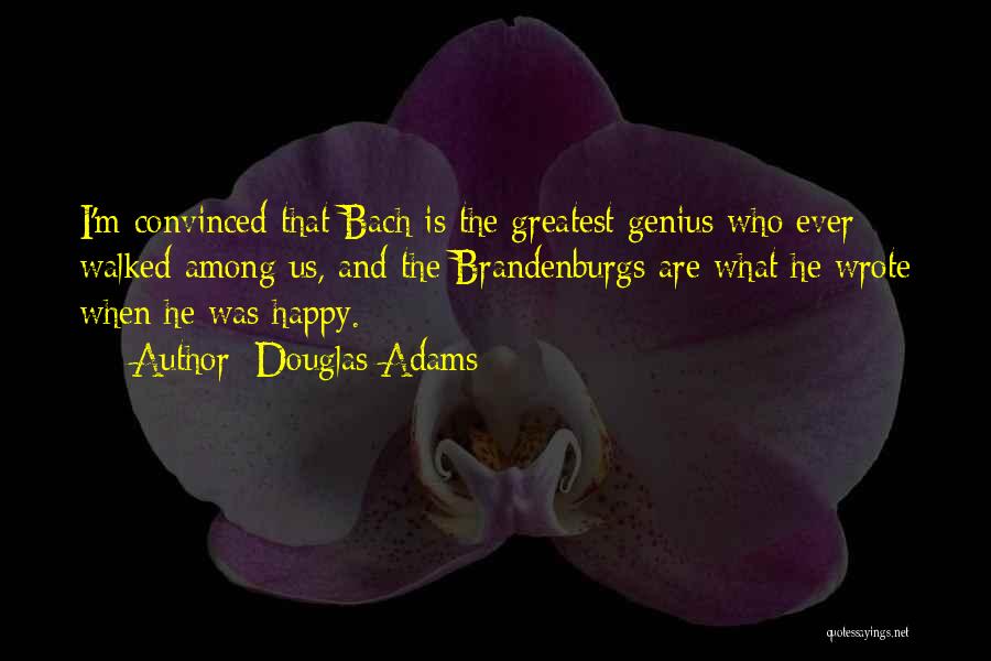 Douglas Adams Quotes: I'm Convinced That Bach Is The Greatest Genius Who Ever Walked Among Us, And The Brandenburgs Are What He Wrote