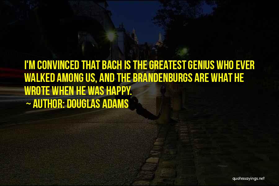 Douglas Adams Quotes: I'm Convinced That Bach Is The Greatest Genius Who Ever Walked Among Us, And The Brandenburgs Are What He Wrote