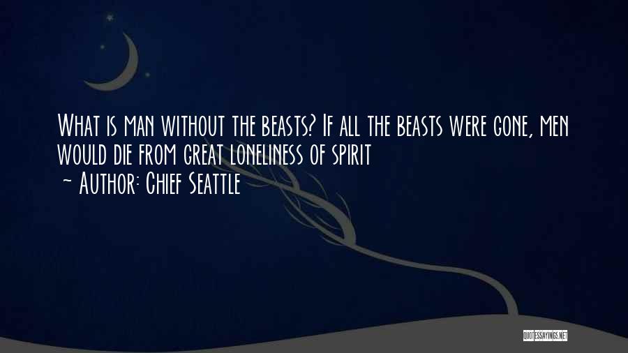 Chief Seattle Quotes: What Is Man Without The Beasts? If All The Beasts Were Gone, Men Would Die From Great Loneliness Of Spirit